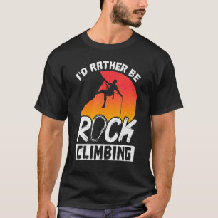 Rock Climbing Mountaineer Bouldering Id Rather Be T-Shirt