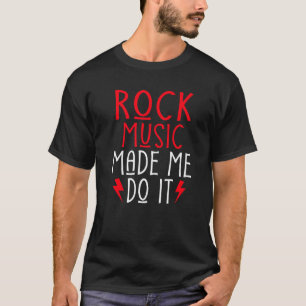 Rock Music made me do it Rock and Roll Rocker T-Shirt