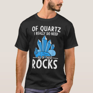 Rockhounding Of Quartz I Really Need These Rocks T-Shirt