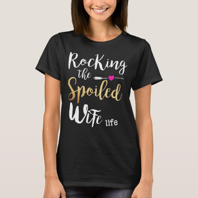 Rocking The Spoiled Wife Life - Girlfriend Fiancee T-Shirt (Front)