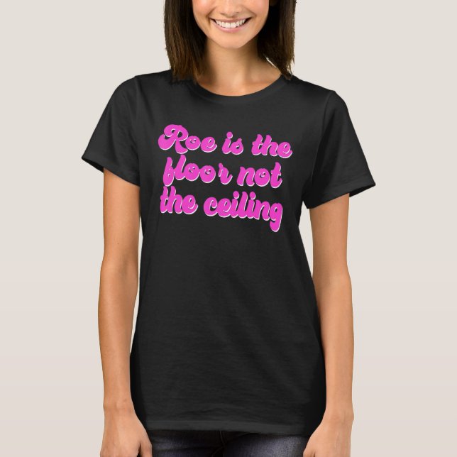 Roe Is The Floor Not The Ceiling Apparel T-Shirt (Front)