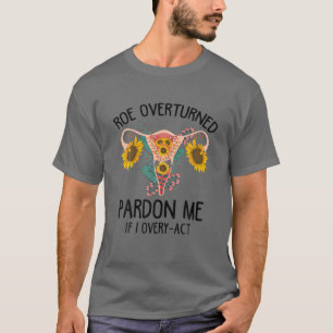 Roe Overturned Pardon Me If I Ovaryact Pro Choice T-Shirt