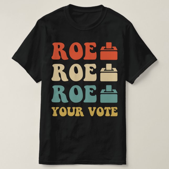 ROE ROE ROE YOUR VOTE  886 T-Shirt (Design Front)