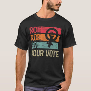 Roe Your Vote Pro-Choice Feminist Women's Rights R T-Shirt