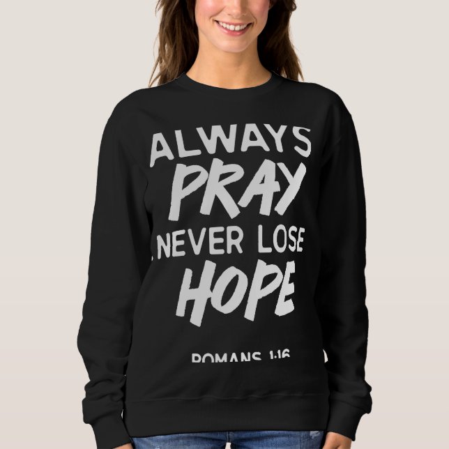 Romans 116 Always Pray Never Lose Hope Bible Scrip Sweatshirt (Front)