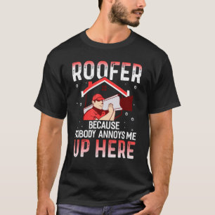Roofer Because Nobody Annoys Me Up Here Roofer T-Shirt