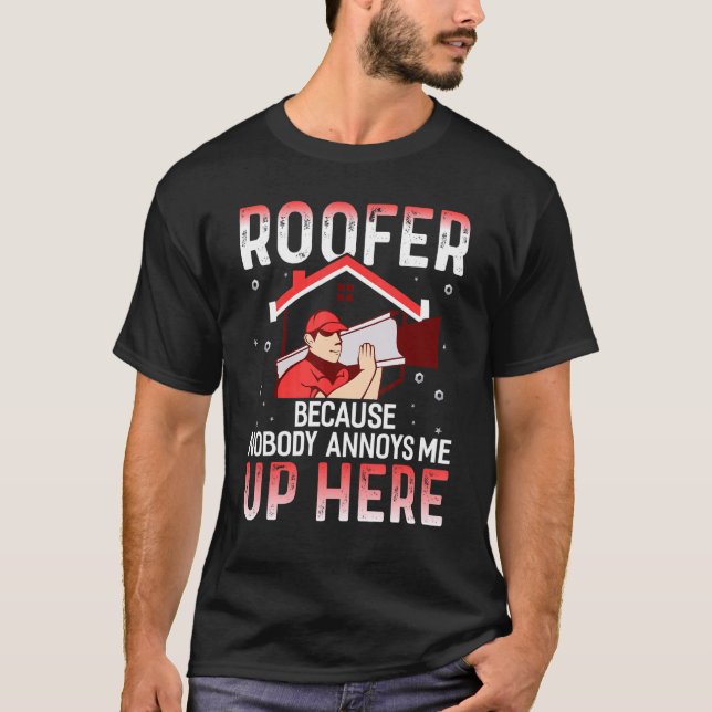 Roofer Because Nobody Annoys Me Up Here Roofer T-Shirt (Front)