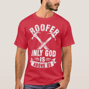 Roofing Construction Site Roofer Only God Is Abov T-Shirt