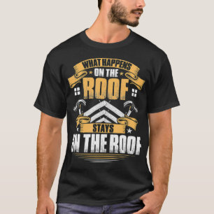 Roofing What Happens On The Roof Roofer T-Shirt
