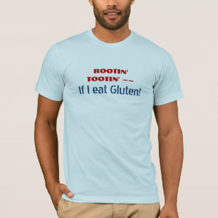 ROOTIN' TOOTIN' If I eat Gluten - Funny GF humour T-Shirt