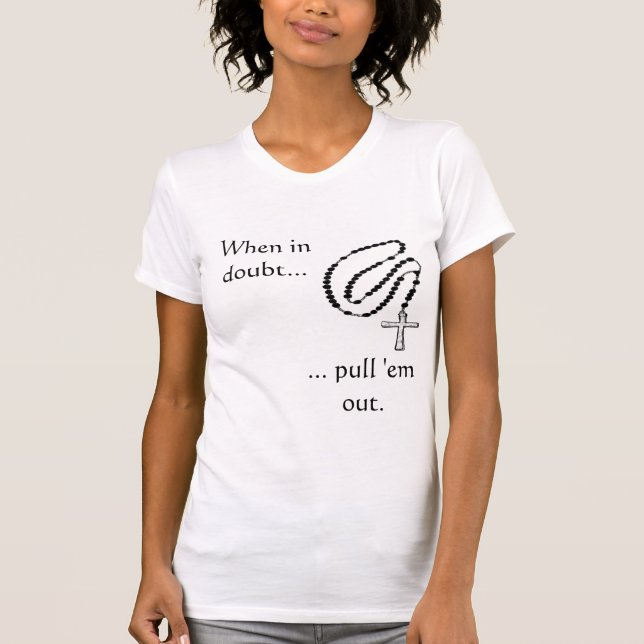 rosary, When in doubt..., ... pull 'em out. T-Shirt (Front)