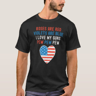 Rose Are Red Violets Are Blue I Love My Guns Pew P T-Shirt
