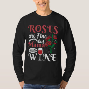 Roses Are Fine But Mama Needs Wine T-Shirt