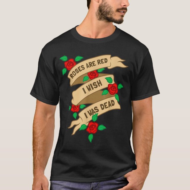 Roses Are Red I Wish I Was Dead - Funny Valentines T-Shirt (Front)