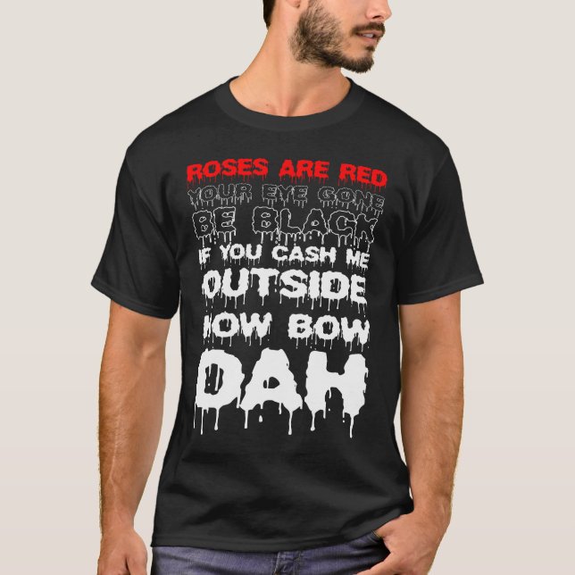 Roses Are Red If You Cash Me Outside How Bow Dah T-Shirt (Front)