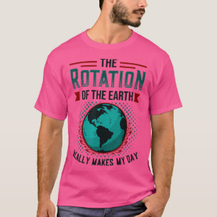 Rotation Of Earth Makes My Day Science Funny Physi T-Shirt