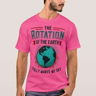 Rotation Of Earth Makes My Day Science Funny Physi T-Shirt