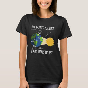 Rotation of Earth Makes My Day Science Teachers Ea T-Shirt