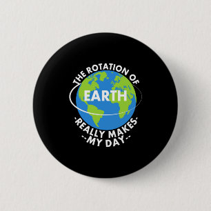 Rotation Of Earth Really Makes My Day Funny Earth  6 Cm Round Badge