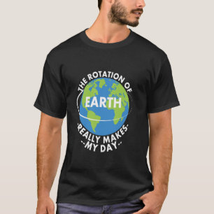 Rotation Of Earth Really Makes My Day Funny Earth T-Shirt