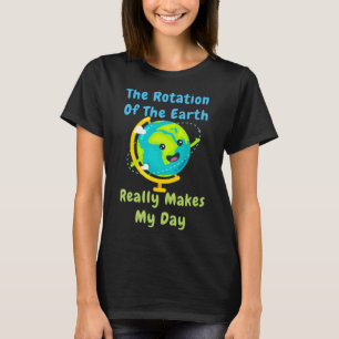 Rotation Of The Earth Makes My Day Funny Nerd Scie T-Shirt