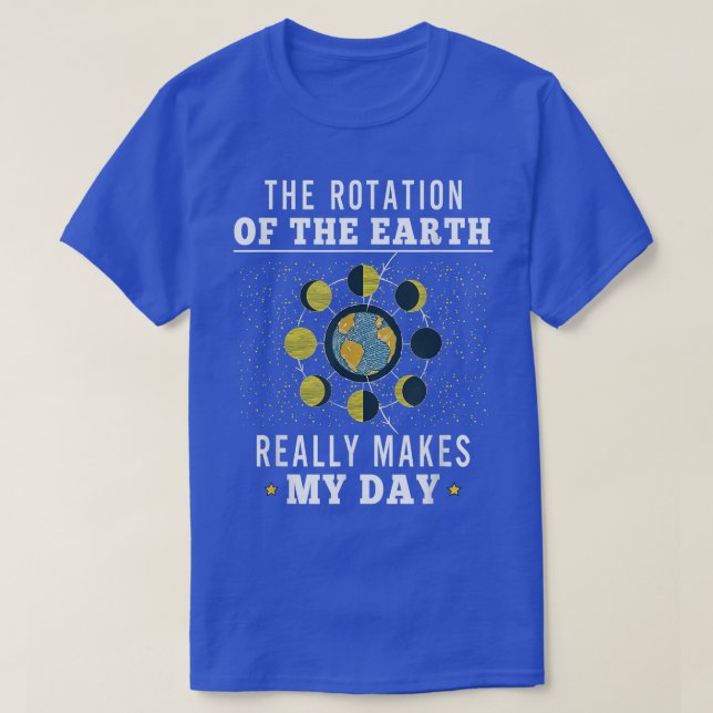 Rotation of the Earth Makes My Day Funny Science 1 T-Shirt (Design Front)