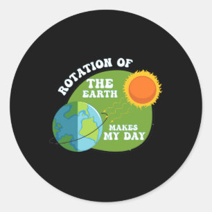Rotation Of The Earth Makes My Day Funny Science T Classic Round Sticker