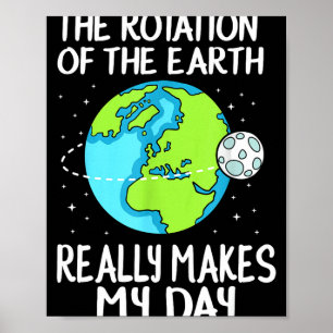 Rotation Of The Earth Makes My Day Funny Science T Poster