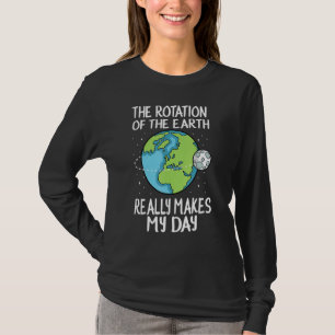 Rotation Of The Earth Makes My Day Funny Science T-Shirt