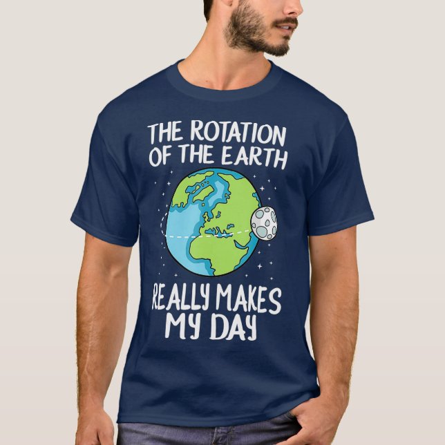 Rotation of the Earth Makes My Day Funny Science T-Shirt (Front)