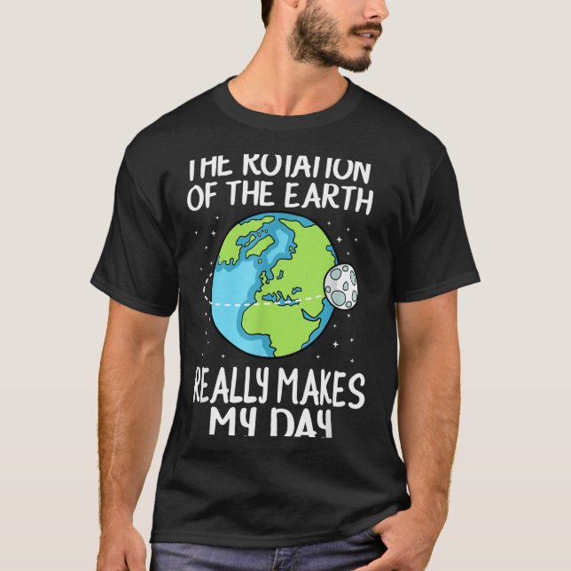 Rotation Of The Earth Makes My Day Funny Science  T-Shirt (Front)