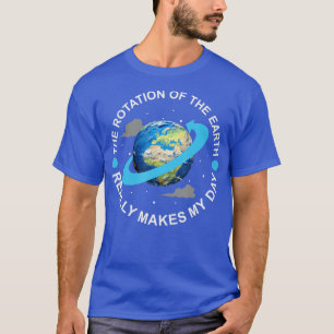 Rotation of the Earth Makes My Day Funny Science T T-Shirt