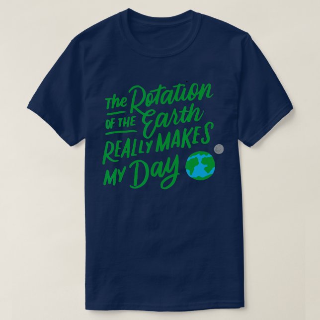 Rotation of the Earth Makes My Day Funny Science T T-Shirt (Design Front)