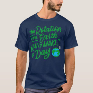Rotation of the Earth Makes My Day Funny Science T T-Shirt