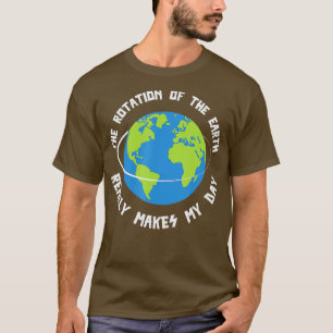 Rotation Of The Earth Makes My Day Funny Science T T-Shirt