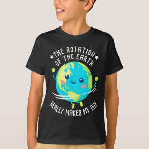 Rotation Of The Earth Makes My Day Funny Science W T-Shirt