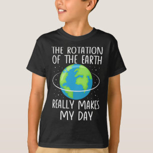 Rotation Of The Earth Makes My Day Funny Science W T-Shirt