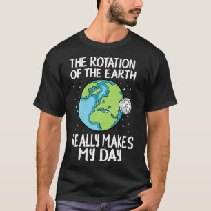 Rotation of the Earth Makes My Day Funny T-Shirt