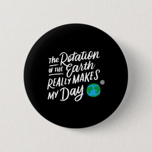 Rotation Of The Earth Makes My Day Pun Science T S 6 Cm Round Badge