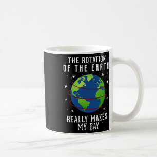 Rotation Of The Earth Makes My Day Science Teacher Coffee Mug