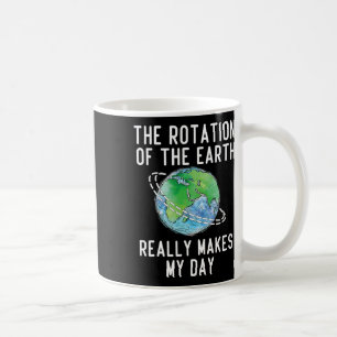 Rotation Of The Earth Makes My Day Science Teacher Coffee Mug
