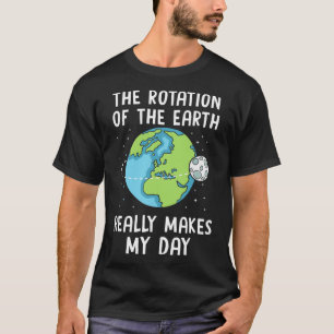Rotation Of The Earth Makes My Day Science Teacher T-Shirt