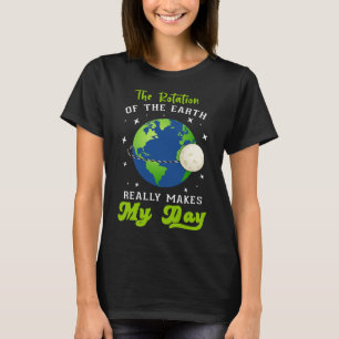 Rotation Of The Earth Makes My Day Science Teacher T-Shirt