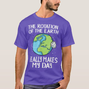 Rotation of the Earth Makes My Day  T-Shirt