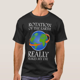 Rotation Of The Earth Makes My Day Teacher Science T-Shirt