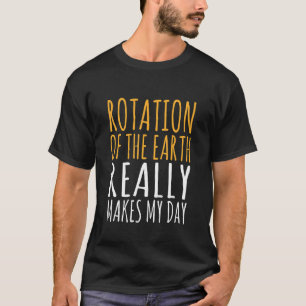 Rotation Of The Earth Makes My Day Teacher Science T-Shirt