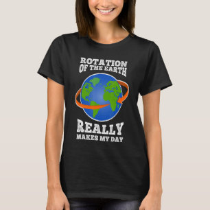 Rotation Of The Earth Makes My Day Teacher Science T-Shirt