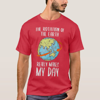 Rotation of the Earth Really Makes My Day  for ner T-Shirt
