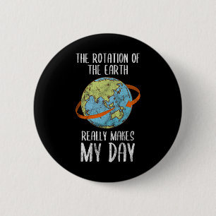 Rotation Of The Earth Really Makes My Day For Nerd 6 Cm Round Badge