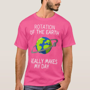 Rotation Of The Earths Makes My Days Funny Science T-Shirt